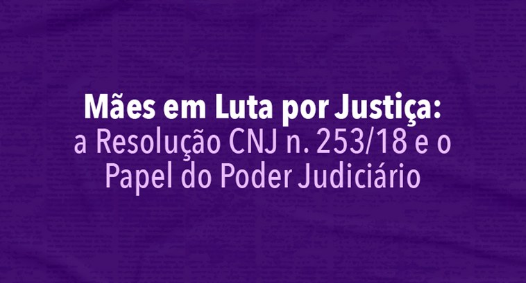 Mães em Luta por Justiça: a Resolução CNJ n.253/18 e o Papel do Poder Judiciário